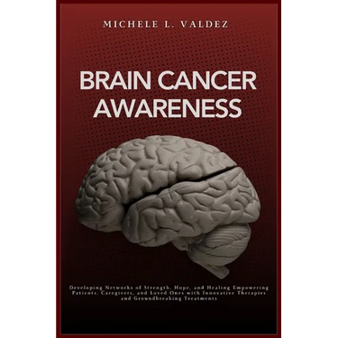 Brain Cancer Awareness: Developing Networks of Strength, Hope, and Healing Empowering Patients, Caregivers, and Loved Ones with Innovative Therapies a