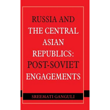 Russia and the Central Asian Republics: Post-Soviet Engagements