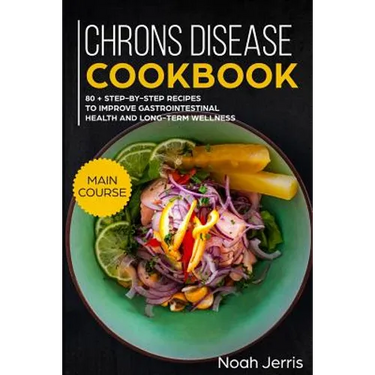 Chrons Disease Cookbook: Main Course - 80 + Step-By-Step Recipes to Improve Gastrointestinal Health and Long-Term Wellness (Ibd Effective Approach)