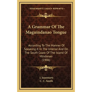 A Grammar Of The Maguindanao Tongue: According To The Manner Of Speaking It In The Interior And On The South Coast Of The Island Of Mindanao (1906)