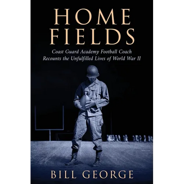 Home Fields: Coast Guard Academy Football Coach Recounts the Unfulfilled Lives of World War II