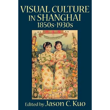 Visual Culture in Shanghai, 1850s-1930s