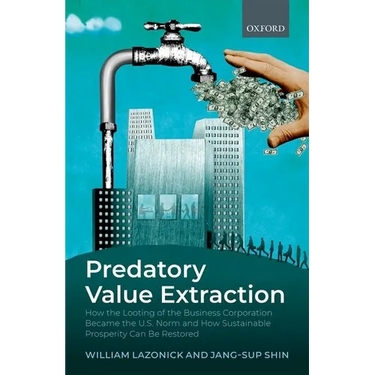 Predatory Value Extraction: How the Looting of the Business Corporation Became the Us Norm and How Sustainable Prosperity Can Be Restored