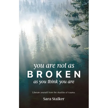 You Are Not As Broken As You Think You Are: Liberate Yourself From The Shackles Of Trauma