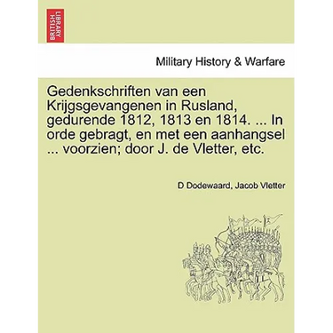 Gedenkschriften Van Een Krijgsgevangenen in Rusland, Gedurende 1812, 1813 En 1814. ... in Orde Gebragt, En Met Een Aanhangsel ... Voorzien; Door J. de