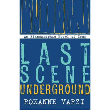 Last Scene Underground: An Ethnographic Novel of Iran