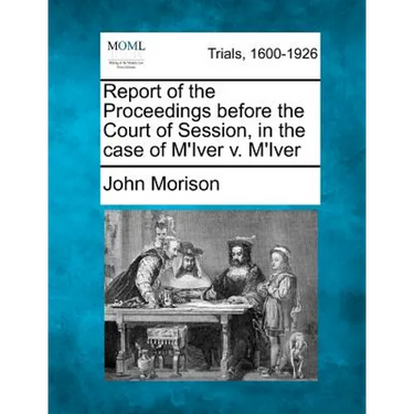 Report of the Proceedings Before the Court of Session, in the Case of M'Iver V. M'Iver
