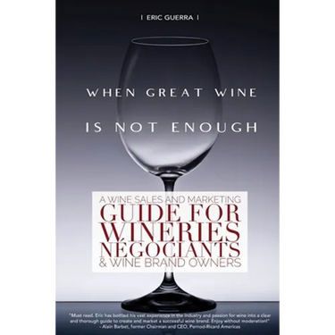 When Great Wine Is Not Enough: A Wine Sales And Marketing Guide For Wineries, Négociants & Wine Brand Owners