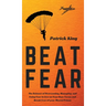 Beat Fear: The Science of Overcoming, Managing, and Using Fear to Live on Your Own Terms and Break Free of your Mental Prison