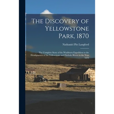 The Discovery of Yellowstone Park, 1870: the Complete Story of the Washburn Expedition to the Headquarters of the Yellowstone and Firehole Rivers in t