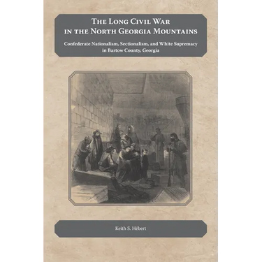 The Long Civil War in the North Georgia Mountains: Confederate Nationalism, Sectionalism, and White Supremacy in Bartow County, Georgia