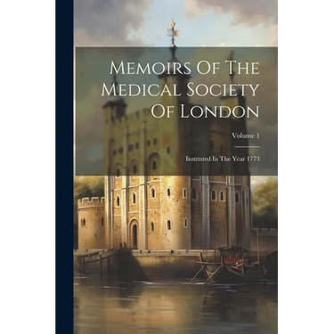 Memoirs Of The Medical Society Of London: Instituted In The Year 1773; Volume 1