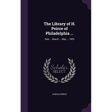 The Library of H. Peirce of Philadelphia ...: Sale ... March ... May ... 1903