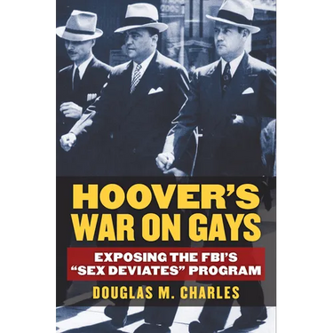 Hoover's War on Gays: Exposing the Fbi's Sex Deviates Program