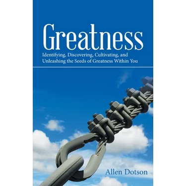 Greatness: Identifying, Discovering, Cultivating, and Unleashing the Seeds of Greatness Within You