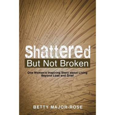 Shattered but Not Broken: One Woman's Inspiring Story About Living Beyond Loss and Grief