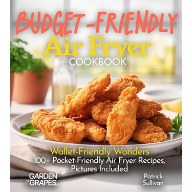 Budget-Friendly Air Fryer Cookbook: Wallet-Friendly Wonders - 100+ Pocket-Friendly Air Fryer Recipes, Pictures Included