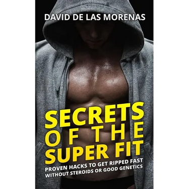 Secrets of the Super Fit: Proven Hacks to Get Ripped Fast Without Steroids or Good Genetics