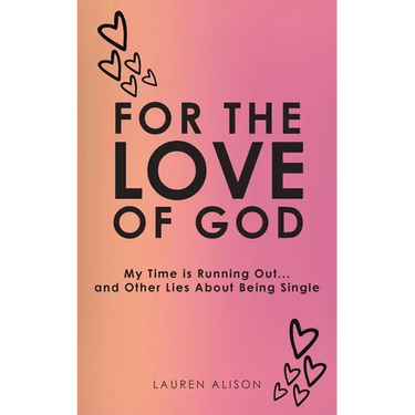 For the Love of God: My Time is Running Out... and Other Lies About Being Single