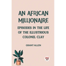 An African Millionaire Episodes in the Life of the Illustrious Colonel Clay