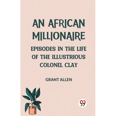 An African Millionaire Episodes in the Life of the Illustrious Colonel Clay
