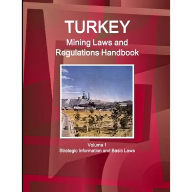 Turkey Mining Laws and Regulations Handbook Volume 1 Strategic Information and Basic Laws