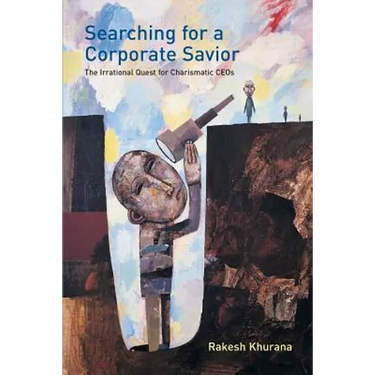 Searching for a Corporate Savior: The Irrational Quest for Charismatic CEOs