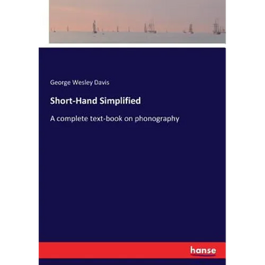 Short-Hand Simplified: A complete text-book on phonography