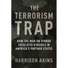 The Terrorism Trap: How the War on Terror Escalates Violence in America's Partner States
