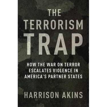 The Terrorism Trap: How the War on Terror Escalates Violence in America's Partner States
