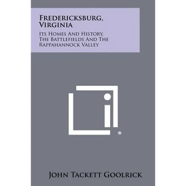 Fredericksburg, Virginia: Its Homes and History, the Battlefields and the Rappahannock Valley