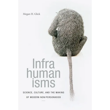 Infrahumanisms: Science, Culture, and the Making of Modern Non/Personhood