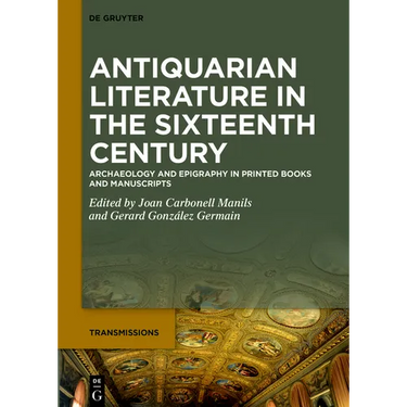Antiquarian Literature in the Sixteenth Century: Archaeology and Epigraphy in Printed Books and Manuscripts