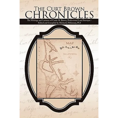 The Curt Brown Chronicles: The Writings and Lectures of Curtis M. Brown, Professional Land Surveyor - Edited and Compiled by Michael J. Pallamary, PLS