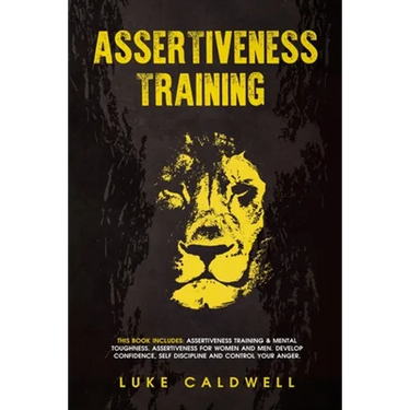 Assertiveness Training: This Book Includes: Assertiveness Training & Mental Toughness. Assertiveness for Women and Men. Develop Confidence, Self Disci
