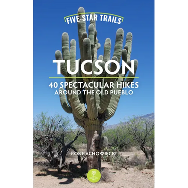 Five-Star Trails: Tucson: 40 Spectacular Hikes Around the Old Pueblo