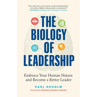 The Biology of Leadership: Embrace Your Human Nature and Become a Better Leader