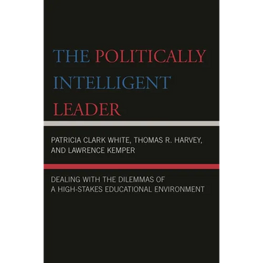 The Politically Intelligent Leader: Dealing with the Dilemmas of a High-Stakes Educational Environment