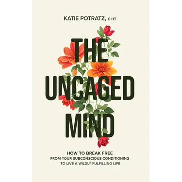 The Uncaged Mind: How to Break Free From Your Subconscious Conditioning to Live a Wildly Fulfilling Life