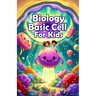 Biology Basic Cell For Kids: A Simple Guide to Organelles, Cell Division, Plant and Animal Cells for Young Learners