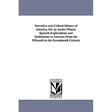 Narrative and Critical History of America, Ed. by Justin Winsor. Spanish Explorations and Settlements in America from the Fifteenth to the Seventeenth