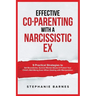 Effective Co-Parenting with a Narcissistic Ex: 9 Practical Strategies to Set Boundaries, Survive Mental Abuse & Protect Your Child's Well-Being Even W
