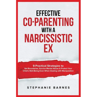 Effective Co-Parenting with a Narcissistic Ex: 9 Practical Strategies to Set Boundaries, Survive Mental Abuse & Protect Your Child's Well-Being Even W