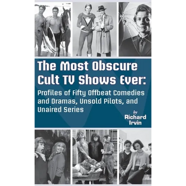 The Most Obscure Cult TV Shows Ever - Profiles of Fifty Offbeat Comedies and Dramas, Unsold Pilots, and Unaired Series (hardback)