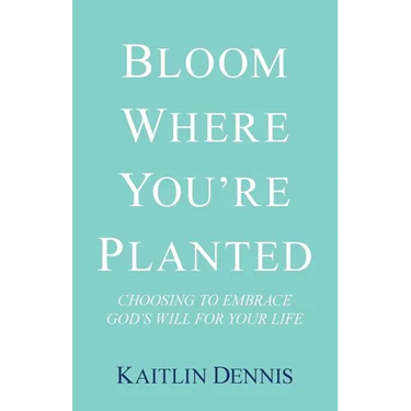 Bloom Where You'Re Planted: Choosing to Embrace God'S Will for Your Life