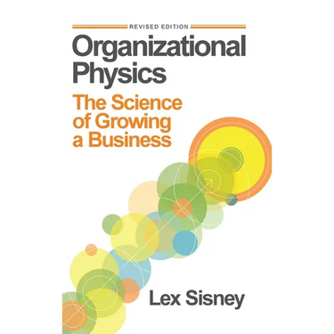 Organizational Physics: The Science of Growing a Business