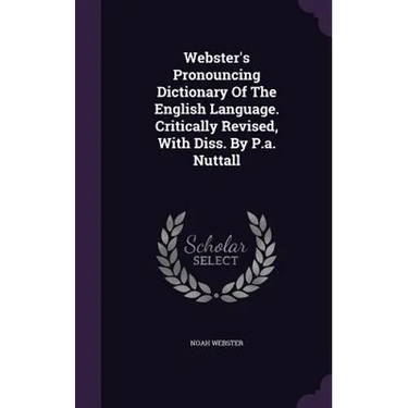 Webster's Pronouncing Dictionary Of The English Language. Critically Revised, With Diss. By P.a. Nuttall