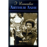 I Remember Arthur Ashe: Memories of a True Tennis Pioneer and Champion of Social Causes by the People Who Knew Him