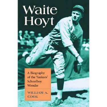 Waite Hoyt: A Biography of the Yankees' Schoolboy Wonder