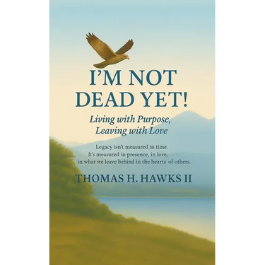 I'm Not Dead Yet!: Living with Purpose, Leaving with Love
